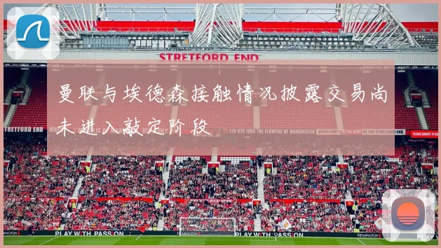 曼联与埃德森接触情况披露交易尚未进入敲定阶段