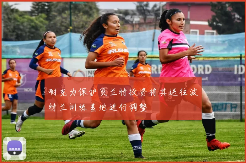 耐克为保护莫兰特投资将其送往波特兰训练基地进行调整