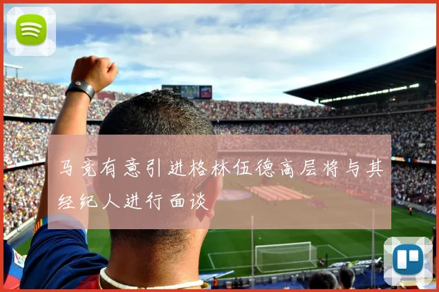 马竞有意引进格林伍德高层将与其经纪人进行面谈