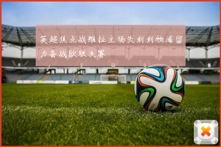 英超焦点战维拉主场失利利物浦留力备战欧联决赛