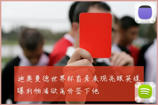 迪奥曼德世界杯首秀表现亮眼英媒曝利物浦欲高价签下他