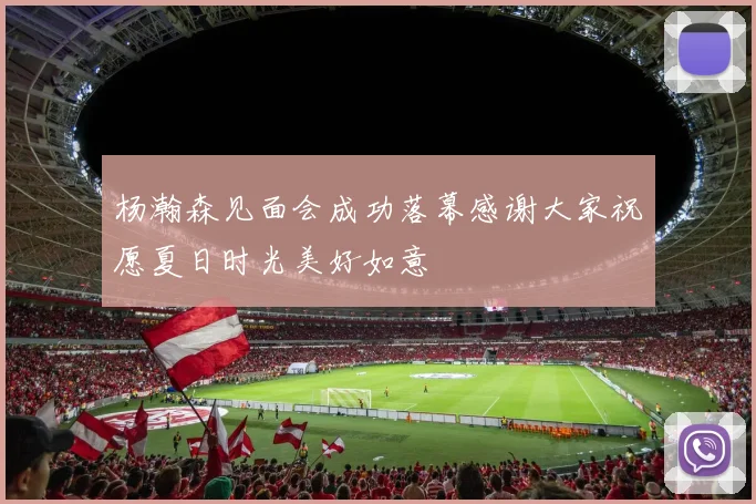 杨瀚森见面会成功落幕感谢大家祝愿夏日时光美好如意