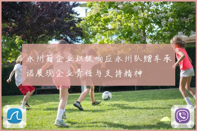 永州籍企业积极响应永州队赠车承诺展现企业责任与支持精神