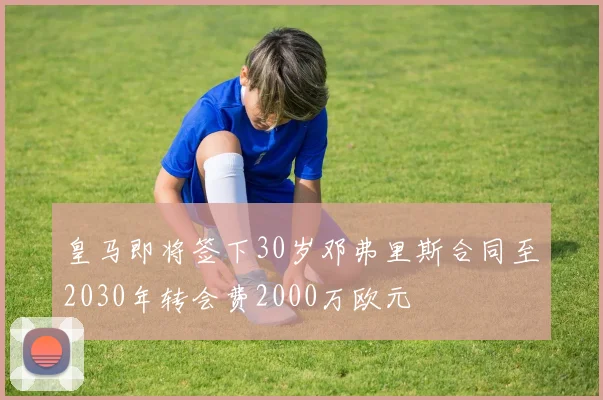 皇马即将签下30岁邓弗里斯合同至2030年转会费2000万欧元