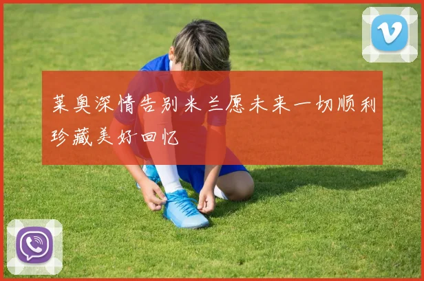 莱奥深情告别米兰愿未来一切顺利珍藏美好回忆