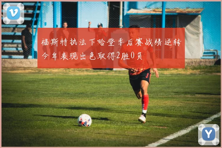 福斯特执法下哈登季后赛战绩逆转今年表现出色取得2胜0负