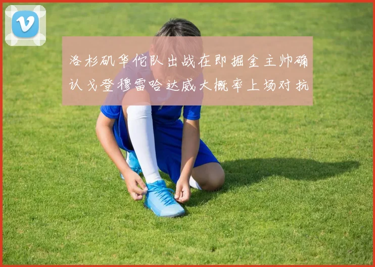 洛杉矶华佗队出战在即掘金主帅确认戈登穆雷哈达威大概率上场对抗湖人