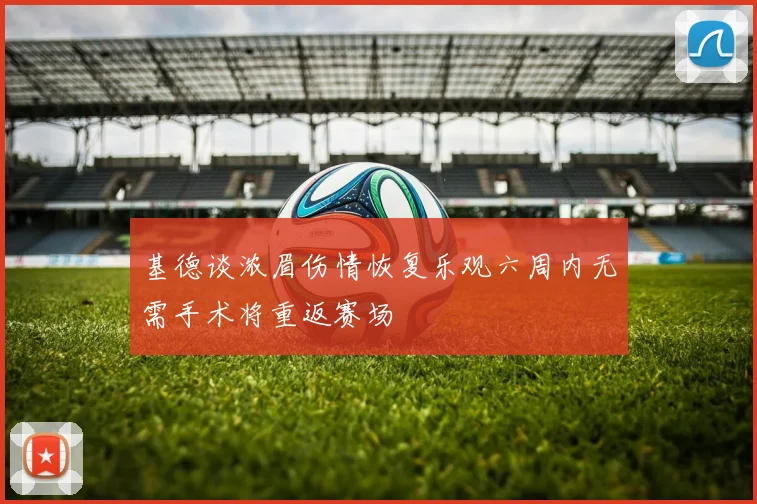 基德谈浓眉伤情恢复乐观六周内无需手术将重返赛场