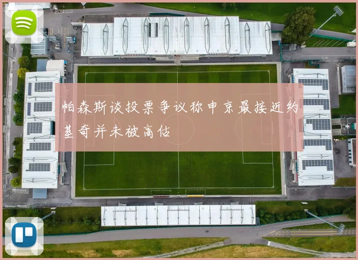 帕森斯谈投票争议称申京最接近约基奇并未被高估